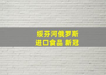 绥芬河俄罗斯进口食品 新冠